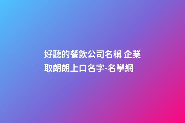好聽的餐飲公司名稱 企業取朗朗上口名字-名學網-第1張-公司起名-玄機派